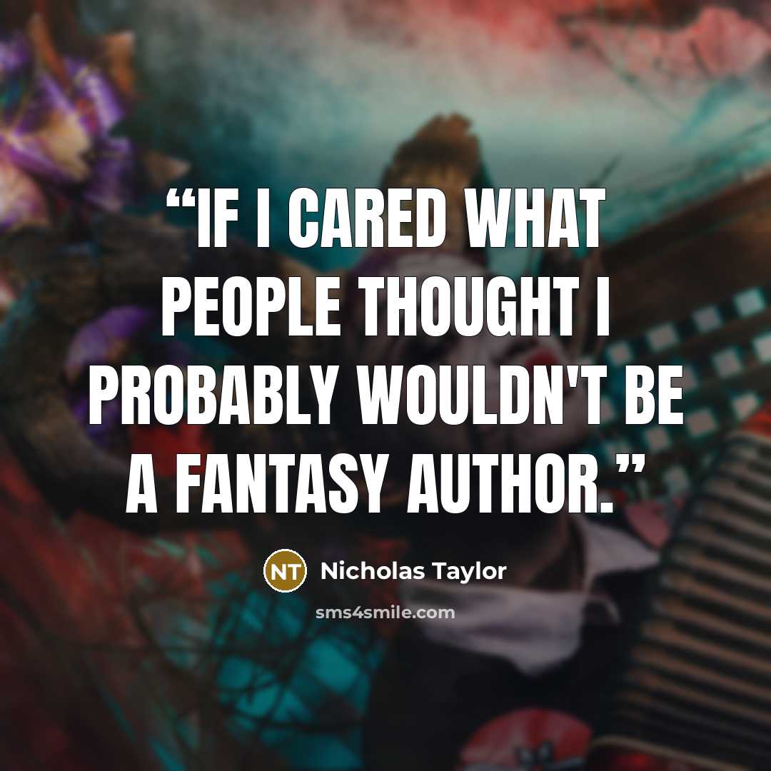 “If I cared what people thought I probably wouldn't be a fantasy author.” quote by Nicholas Taylor