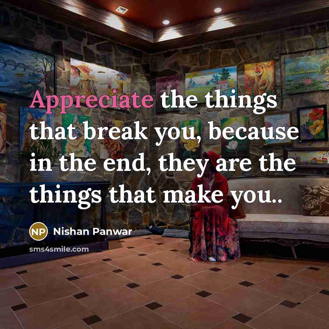 “Appreciate the things that break you, because in the end,…” quote by Nishan Panwar