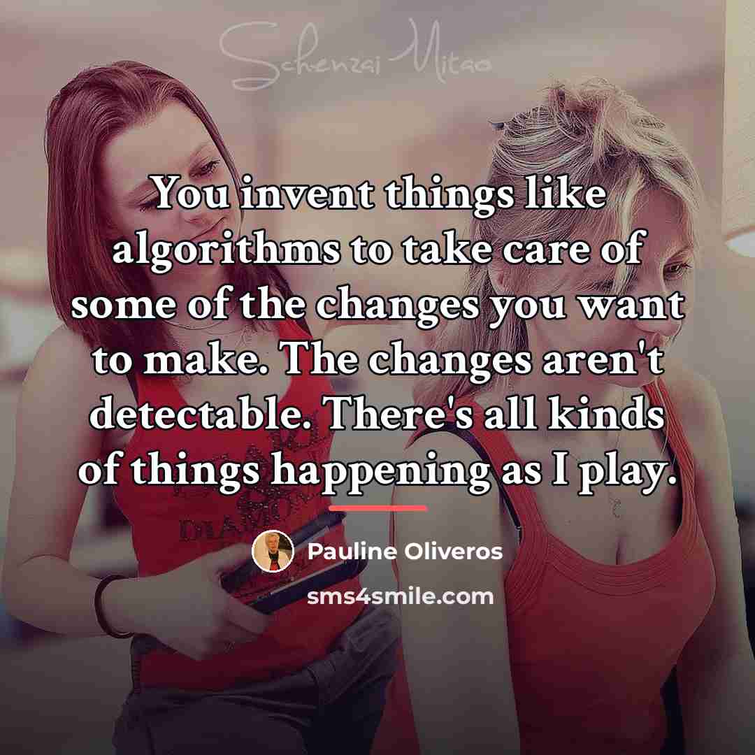 “You invent things like algorithms to take care of some…” quote by Pauline Oliveros