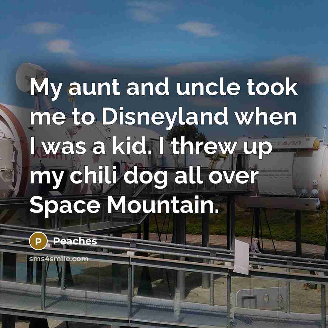 “My aunt and uncle took me to Disneyland when I was a kid. I threw up my chili dog all over Space Mountain.” quote by Peaches