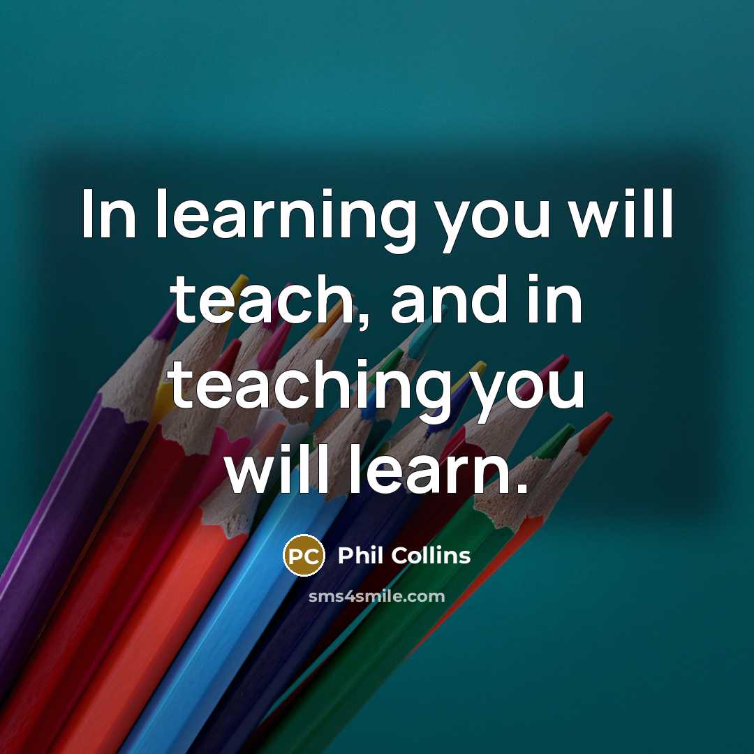 “In learning you will teach, and in teaching you will…” quote by Phil Collins