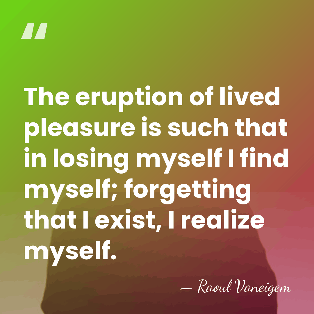 The eruption of lived pleasure is such that in losing myself I&hellip; - Raoul Vaneigem
