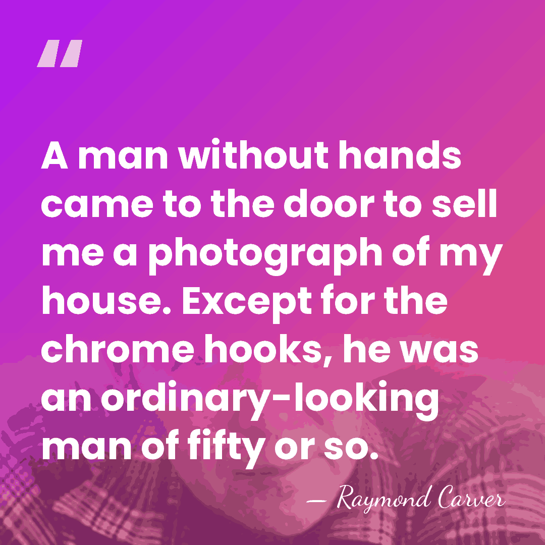 A man without hands came to the door to sell me a&hellip; - Raymond Carver