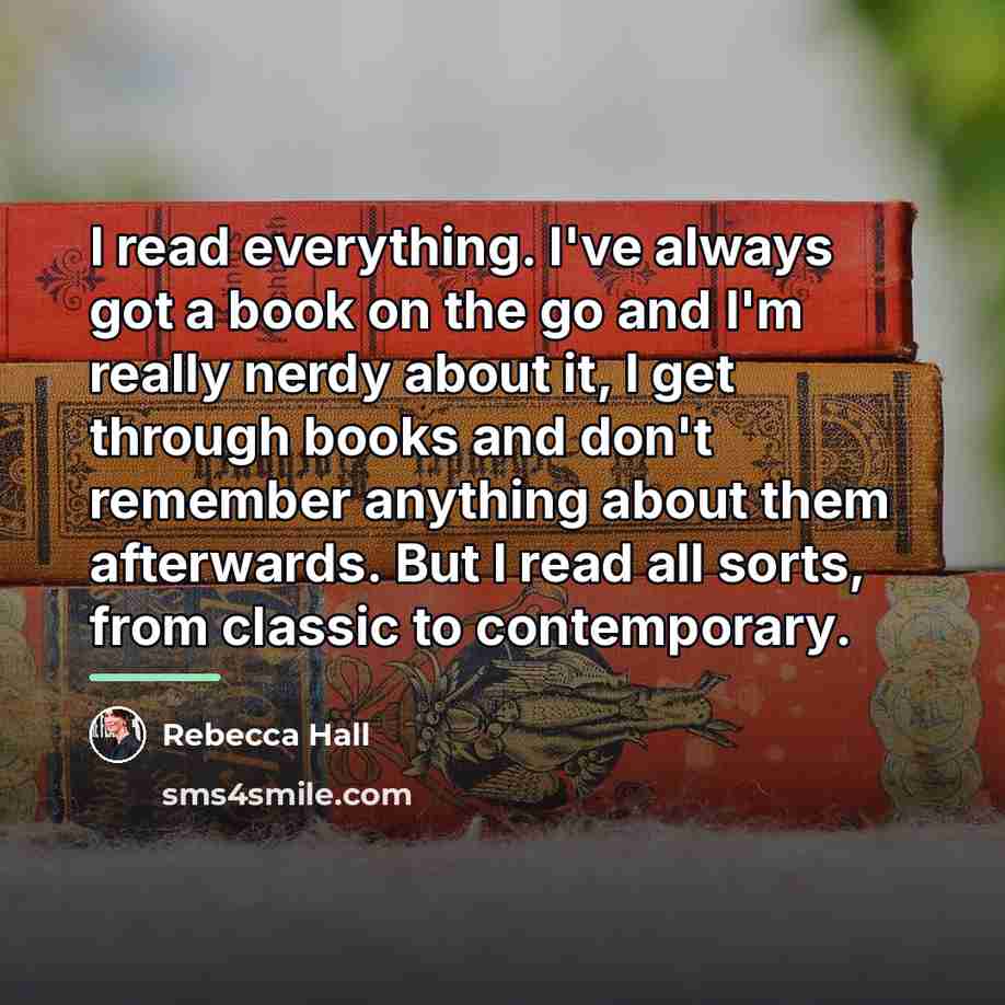 “I read everything. I've always got a book on the…” quote by Rebecca Hall