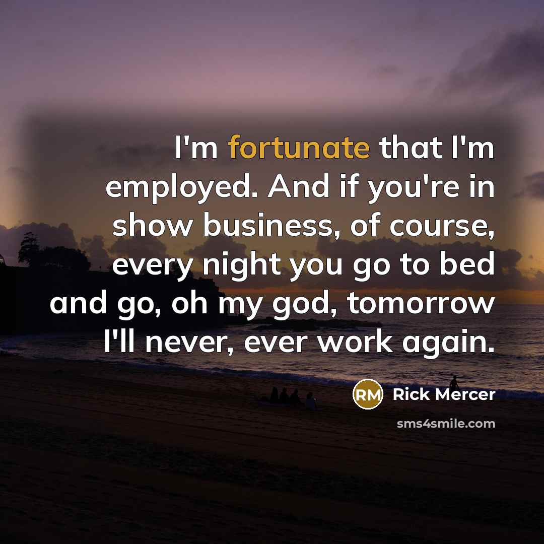 “I'm fortunate that I'm employed. And if you're in show…” quote by Rick Mercer