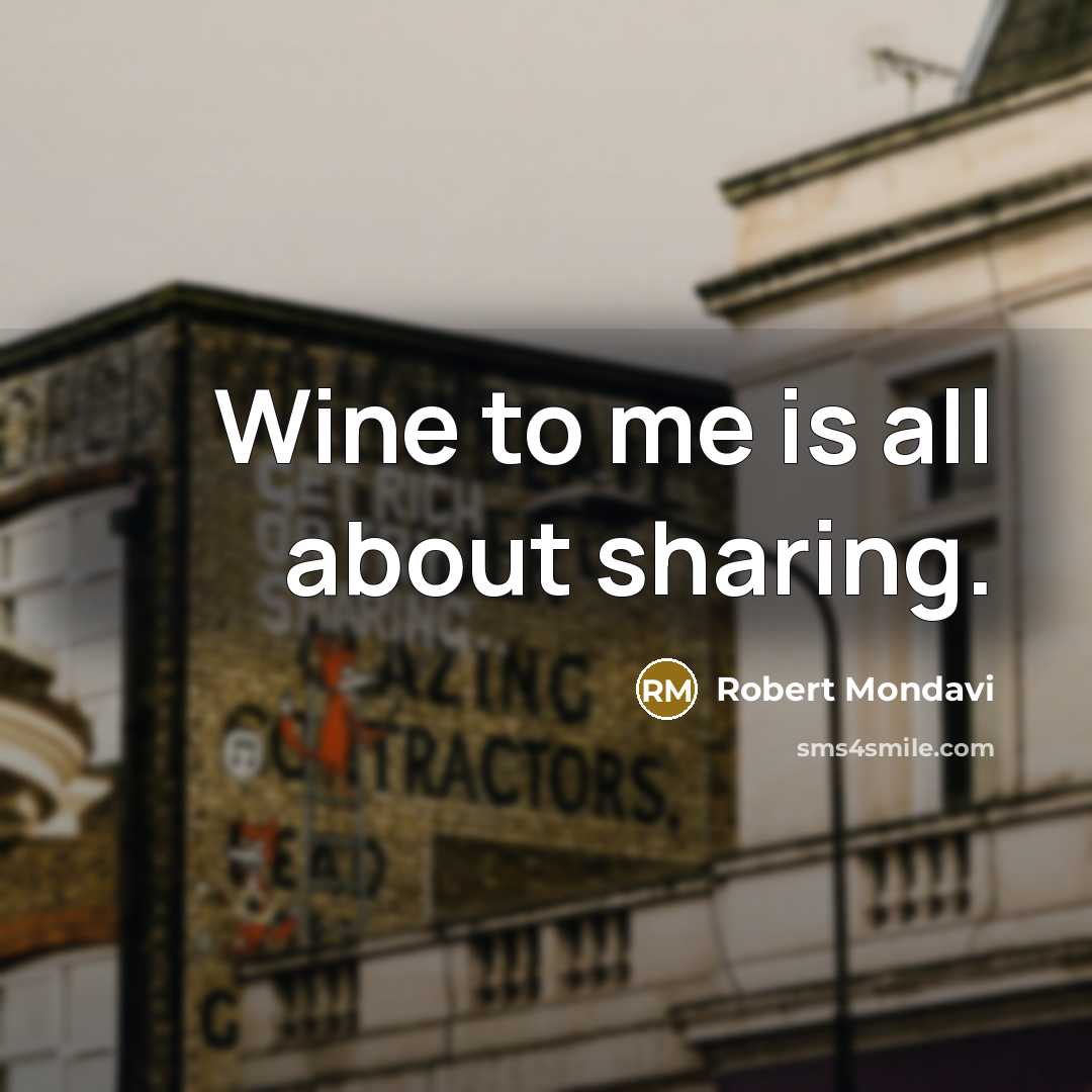 “Wine to me is all about sharing.…” quote by Robert Mondavi