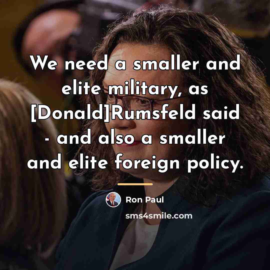 “We need a smaller and elite military, as [Donald]Rumsfeld said…” quote by Ron Paul