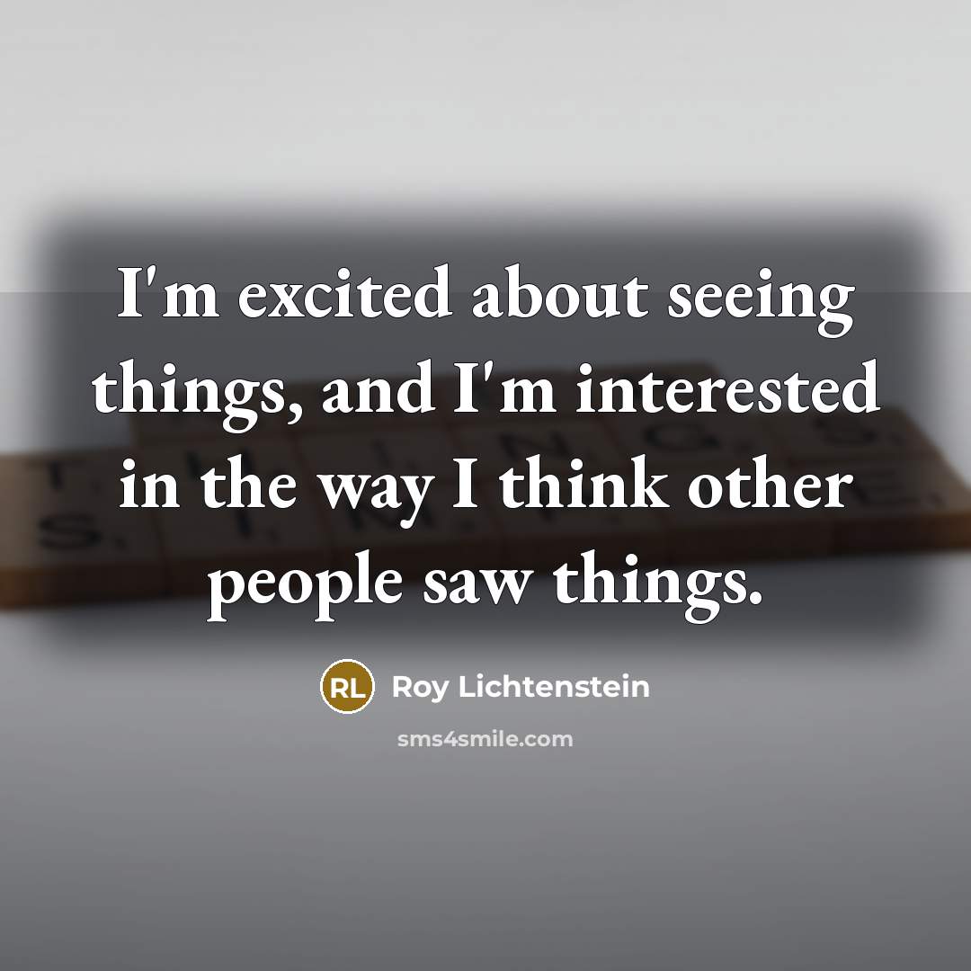 “I'm excited about seeing things, and I'm interested in the…” quote by Roy Lichtenstein