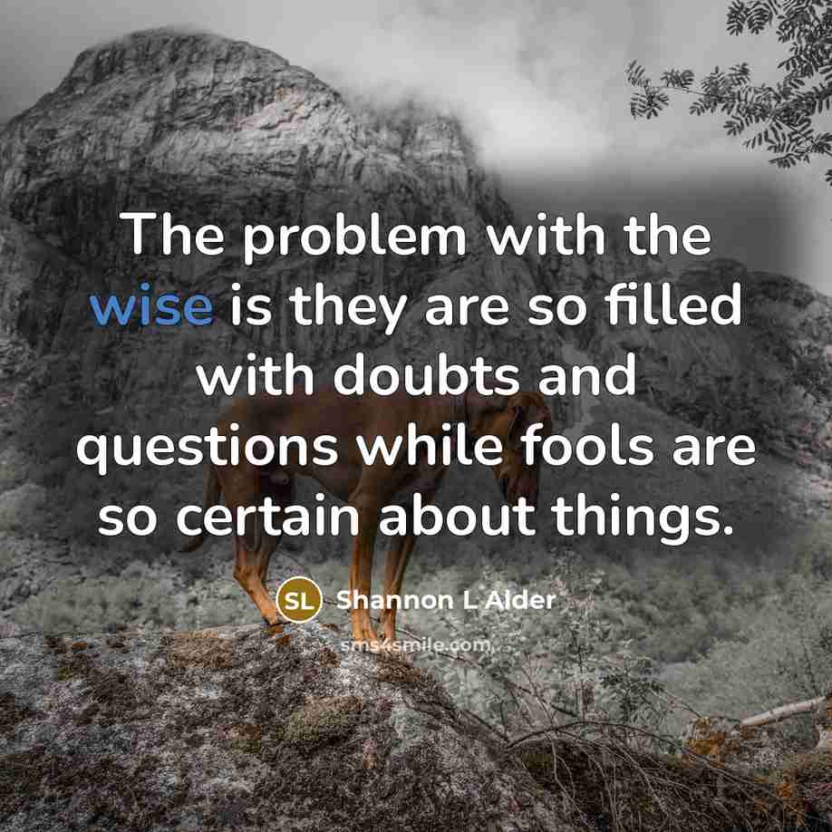 “The problem with the wise is they are so filled…” quote by Shannon L Alder