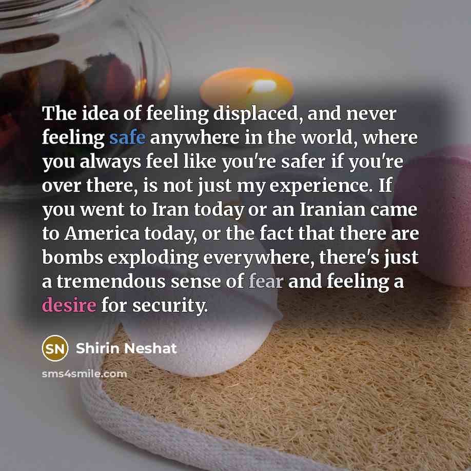 “The idea of feeling displaced, and never feeling safe anywhere…” quote by Shirin Neshat