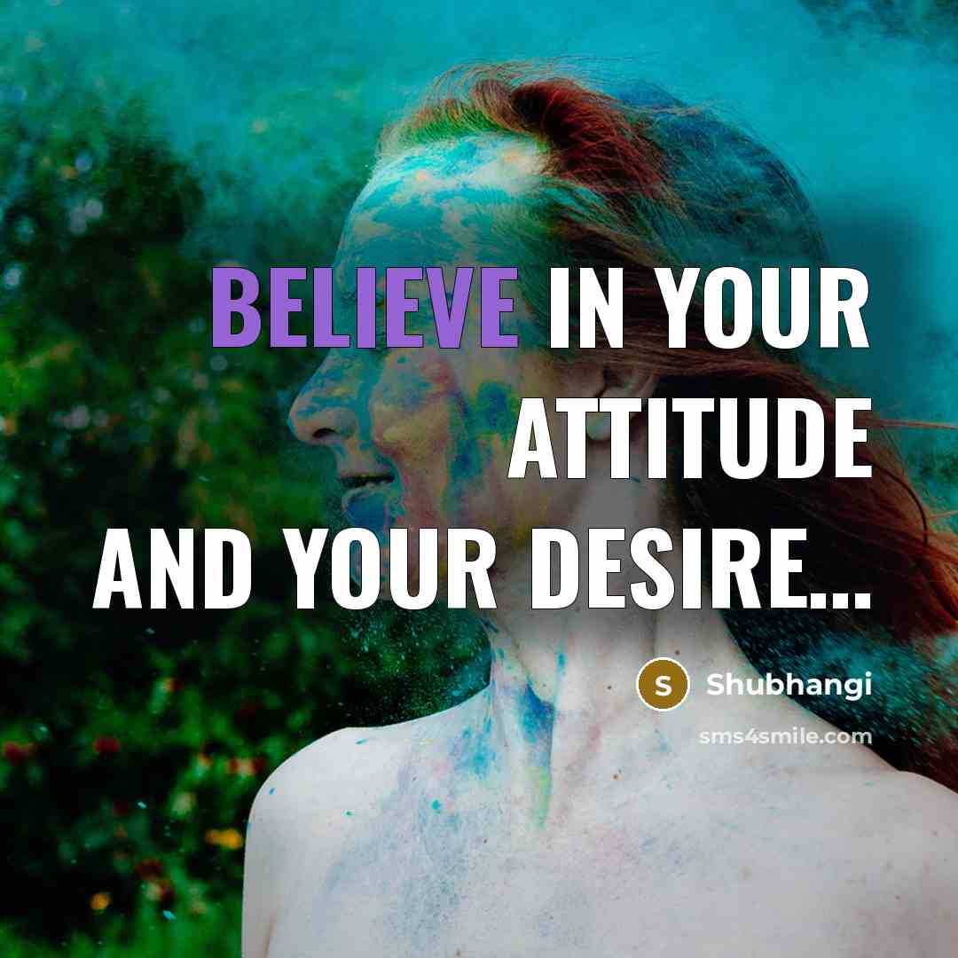 “BELIEVE IN YOUR ATTITUDE AND YOUR DESIRE....…” quote by Shubhangi