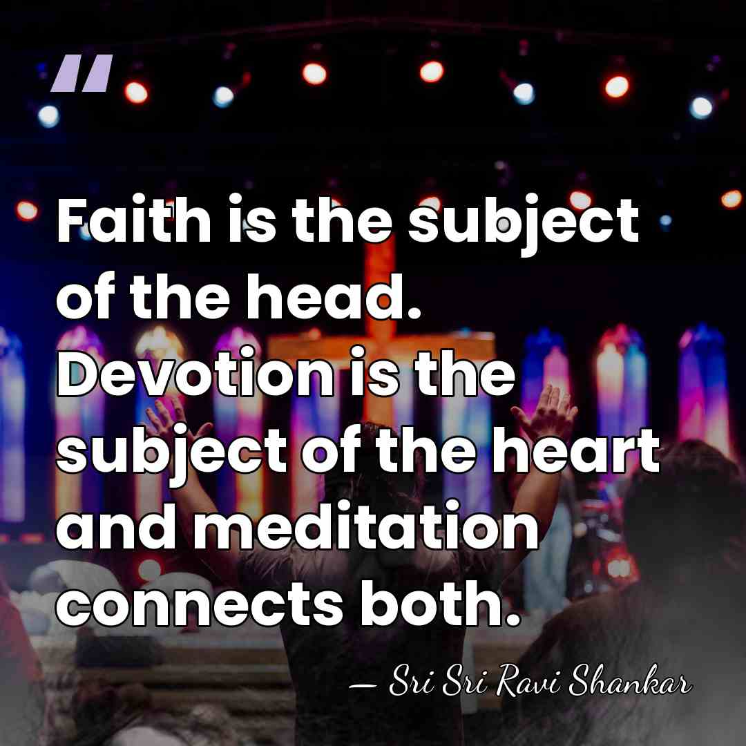 Faith is the subject of the head. Devotion is the subject of&hellip; - Sri Sri Ravi Shankar