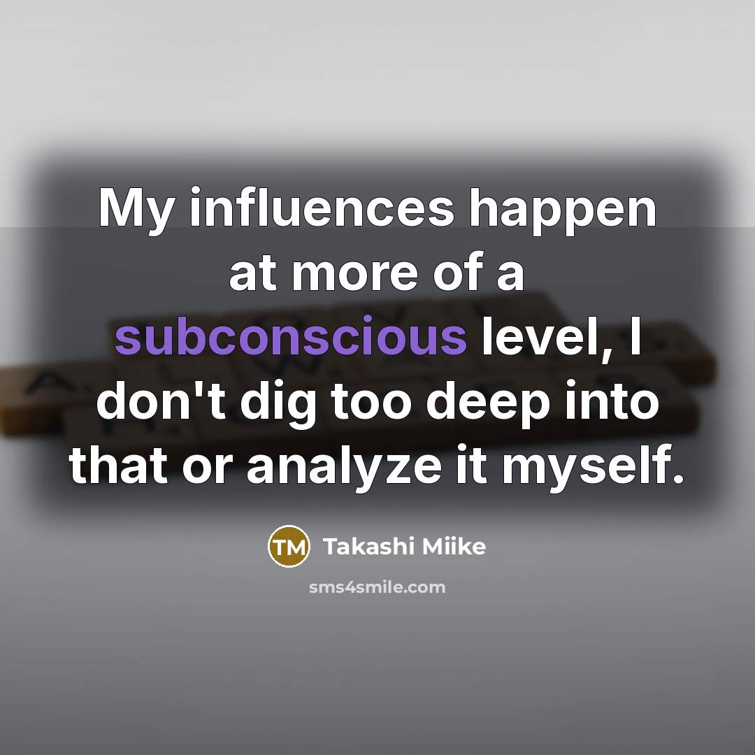 “My influences happen at more of a subconscious level, I…” quote by Takashi Miike