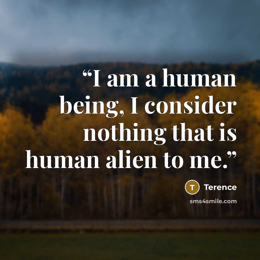 “I am a human being, I consider nothing that is human alien to me.” quote by Terence