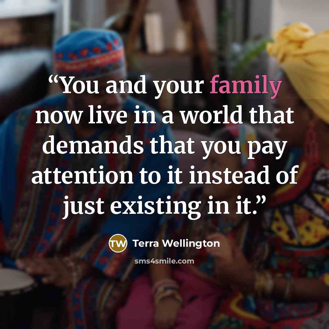 “You and your family now live in a world that demands that you pay attention to it instead of just existing in it.” quote by Terra Wellington