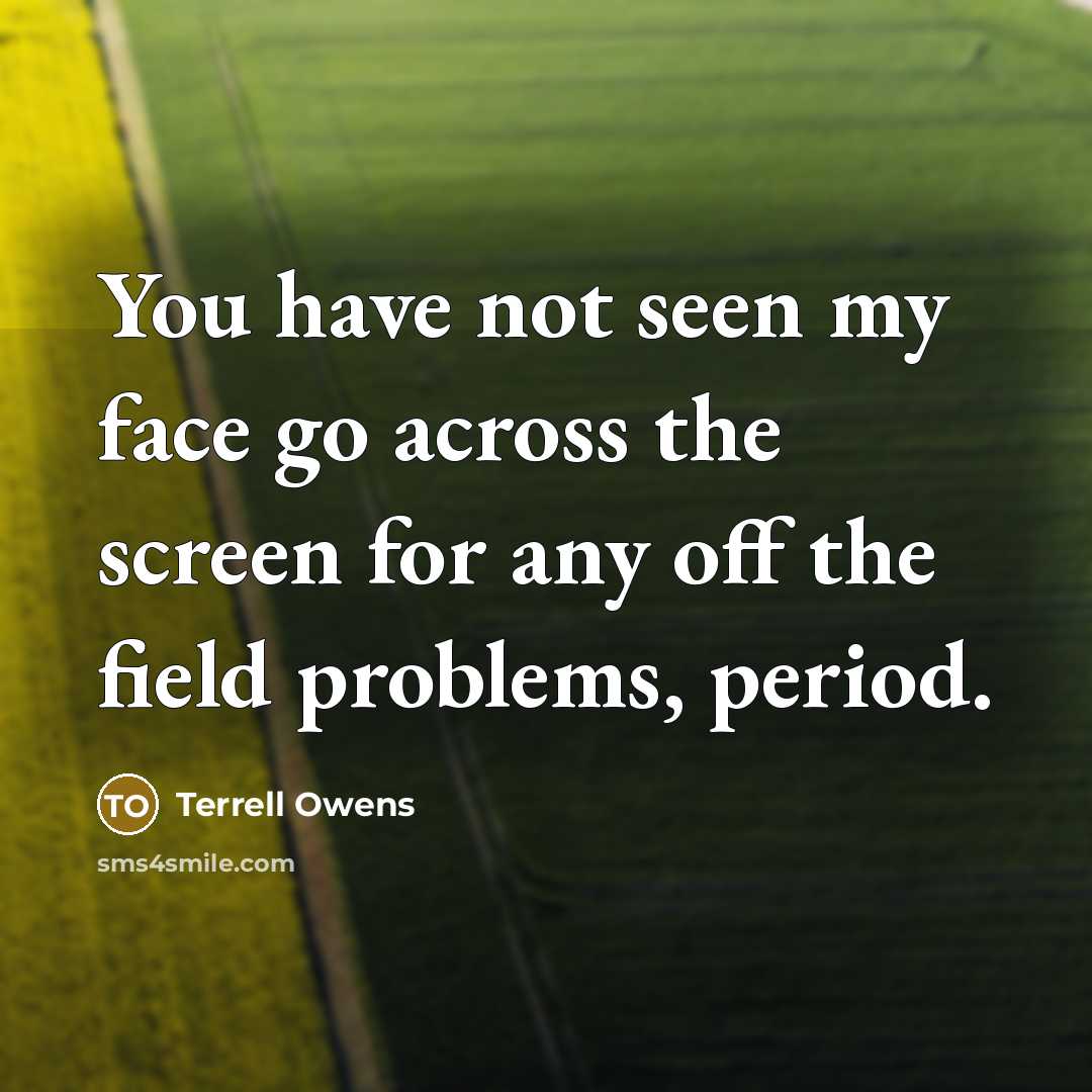 “You have not seen my face go across the screen…” quote by Terrell Owens