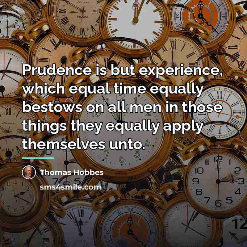 “Prudence is but experience, which equal time equally bestows on…” quote by Thomas Hobbes