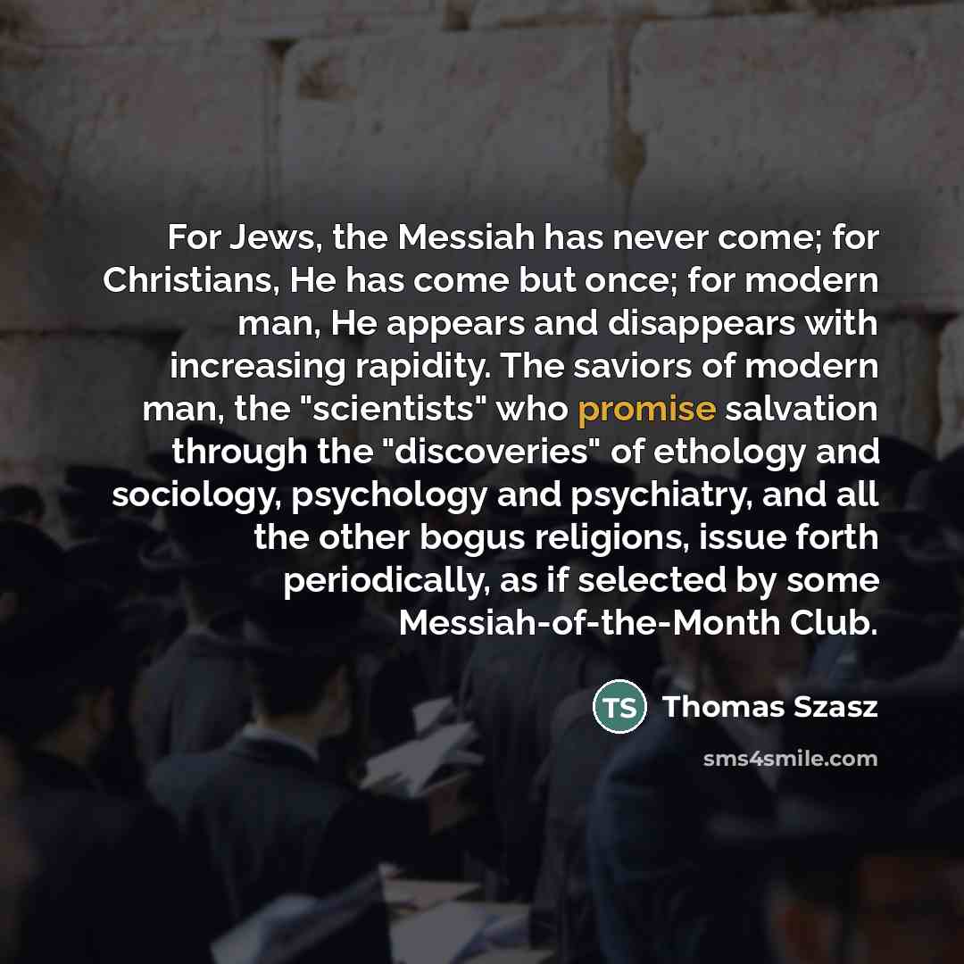 “For Jews, the Messiah has never come; for Christians, He…” quote by Thomas Szasz