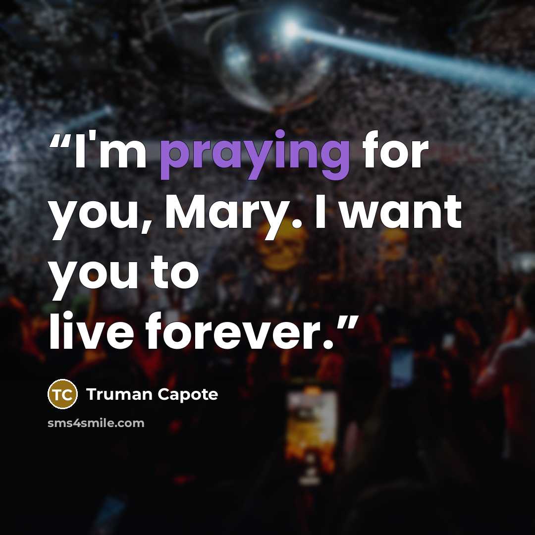 “I'm praying for you, Mary. I want you to live forever.” quote by Truman Capote