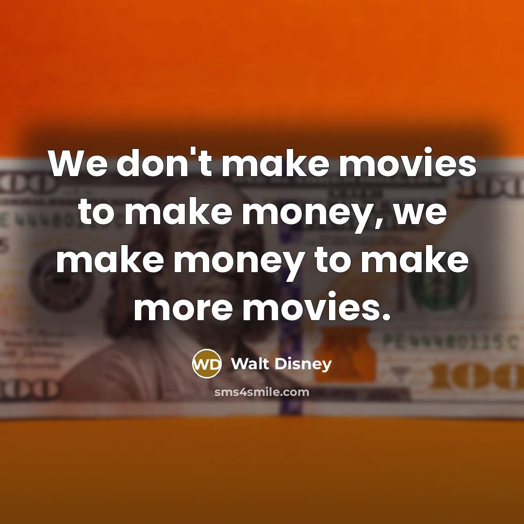 “We don't make movies to make money, we make money…” quote by Walt Disney