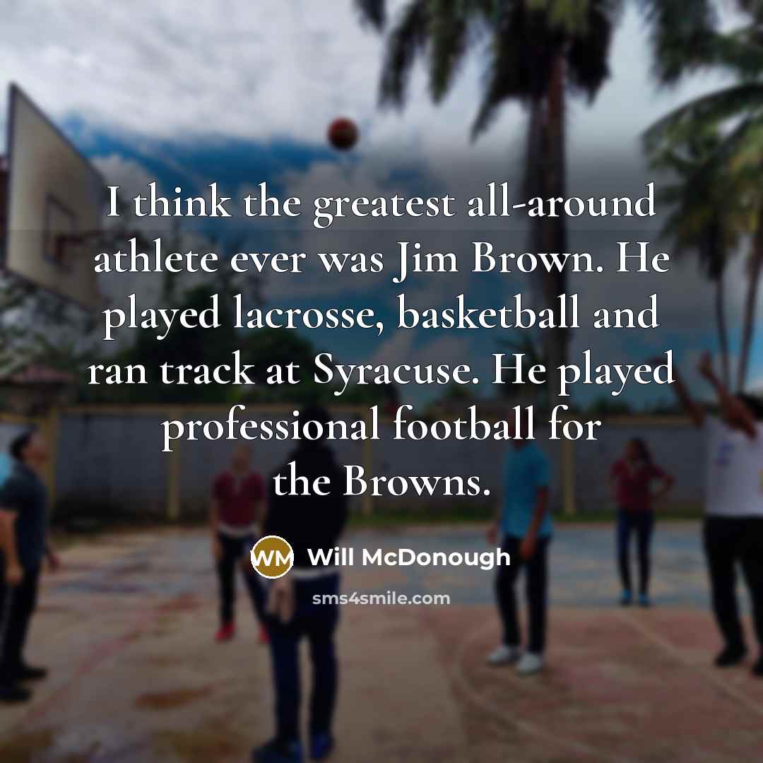 “I think the greatest all-around athlete ever was Jim Brown.…” quote by Will McDonough