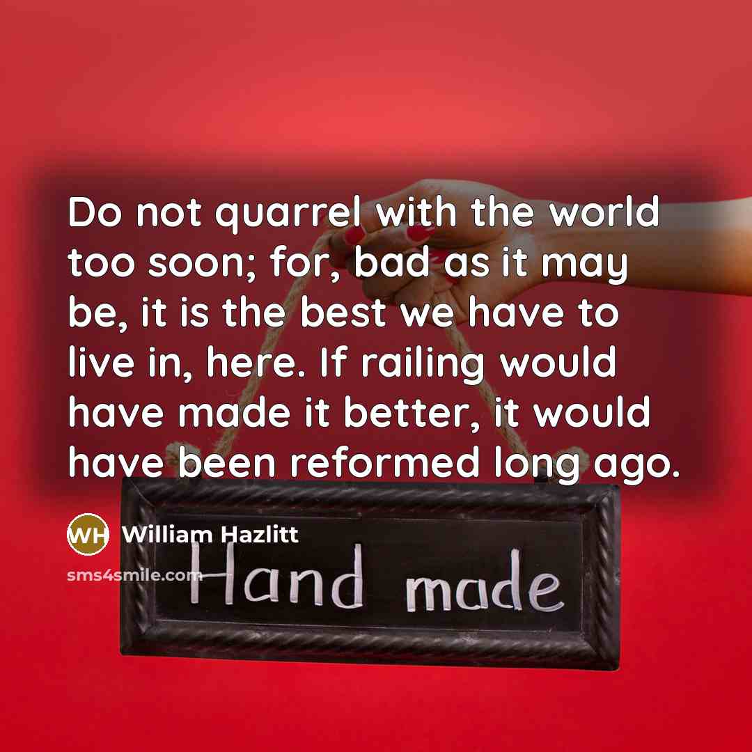 “Do not quarrel with the world too soon; for, bad…” quote by William Hazlitt