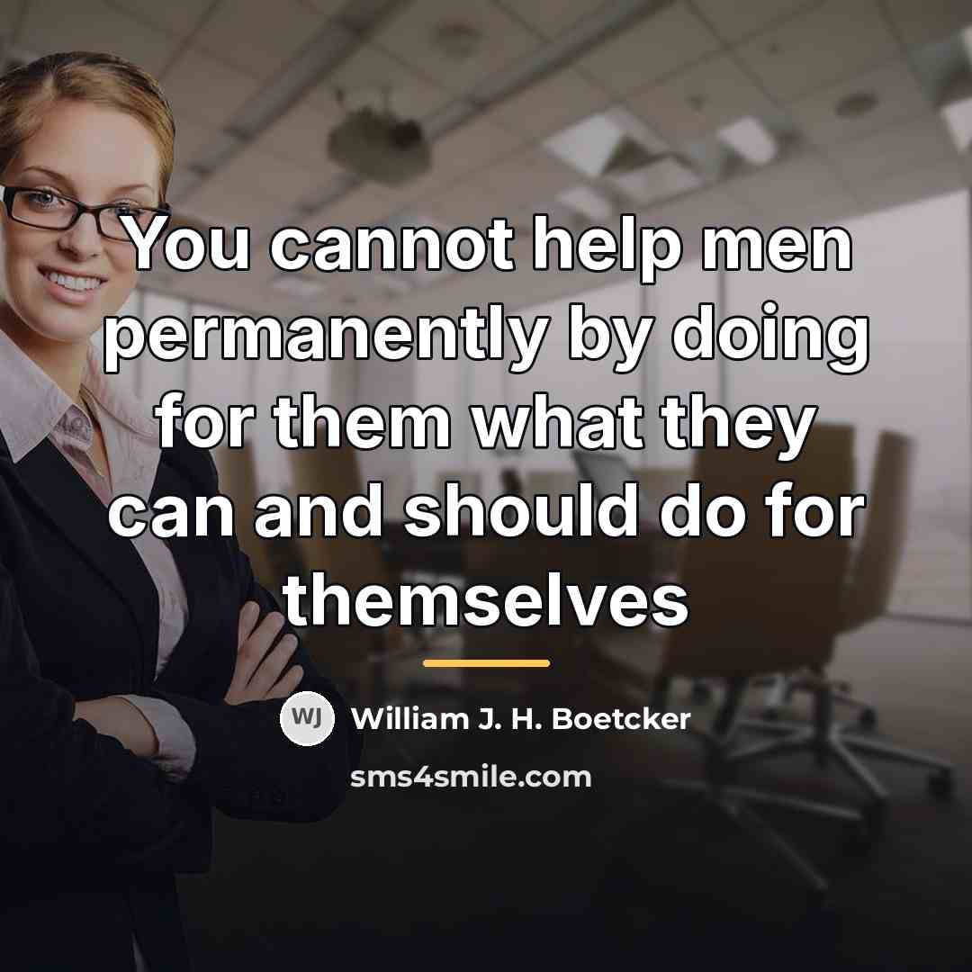 “You cannot help men permanently by doing for them what…” quote by William J. H. Boetcker