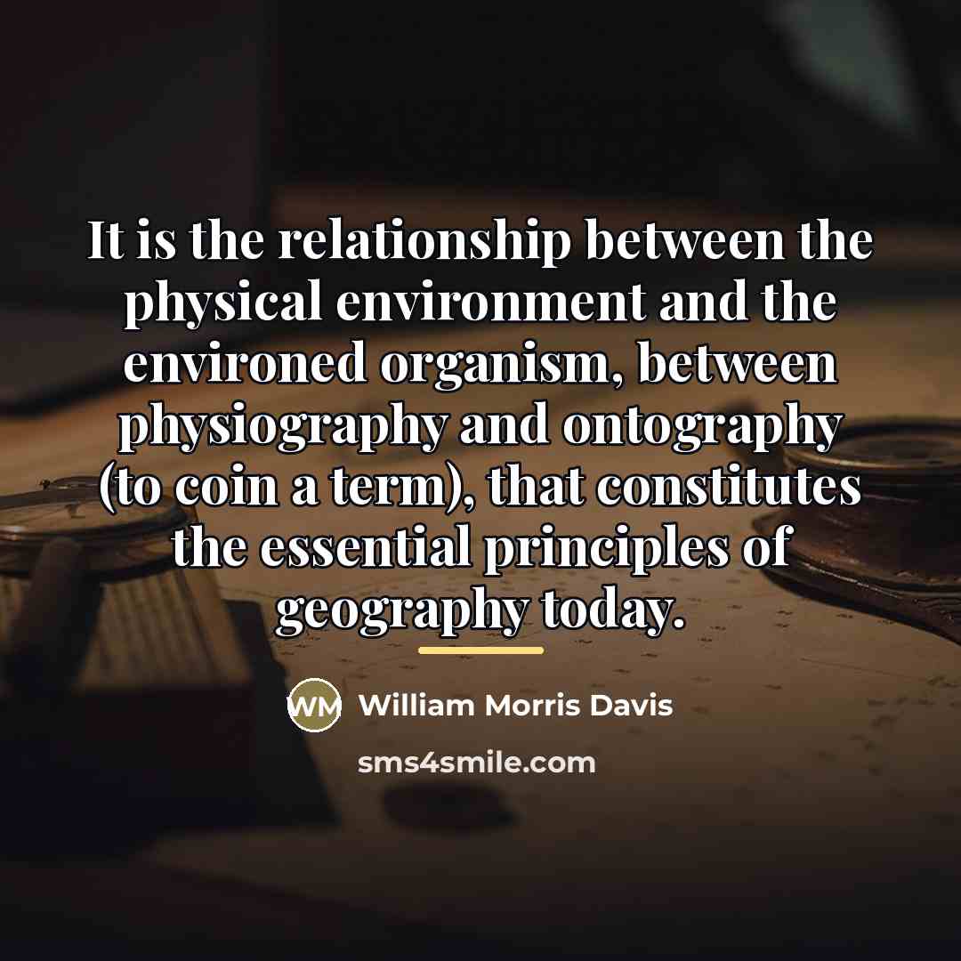 “It is the relationship between the physical environment and the…” quote by William Morris Davis