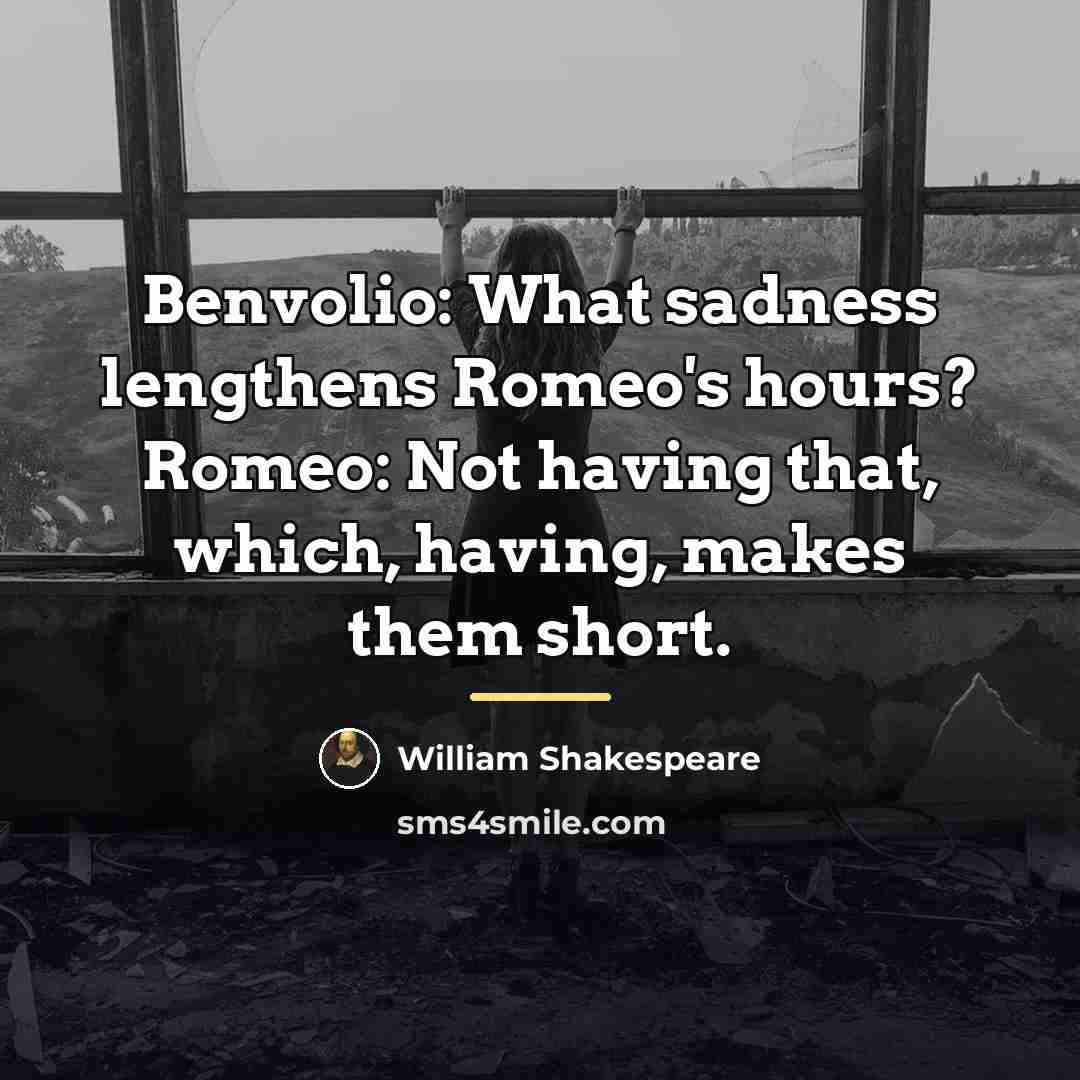 “Benvolio: What sadness lengthens Romeo's hours? Romeo: Not having that,…” quote by William Shakespeare