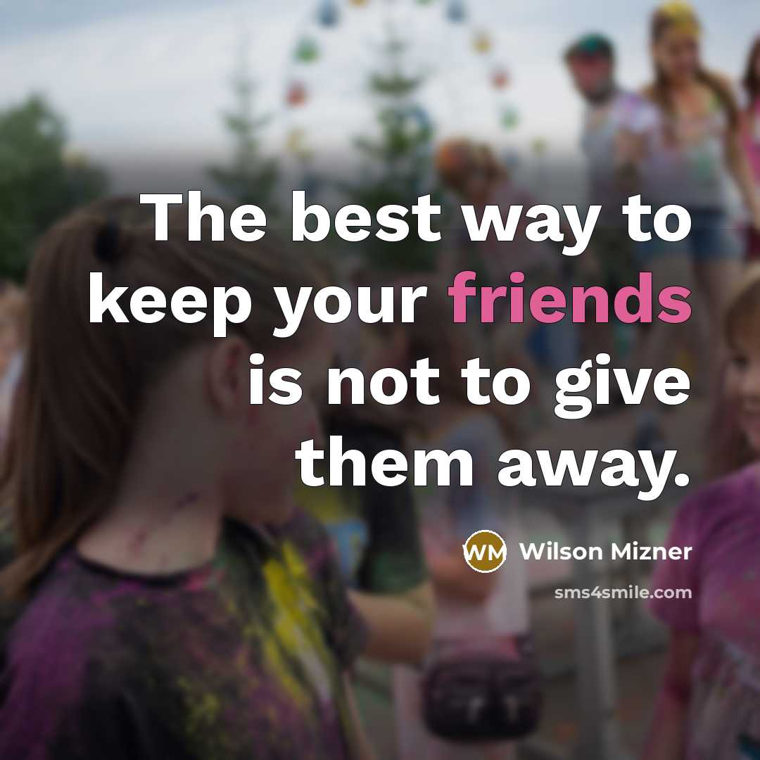 “The best way to keep your friends is not to give them away.” quote by Wilson Mizner