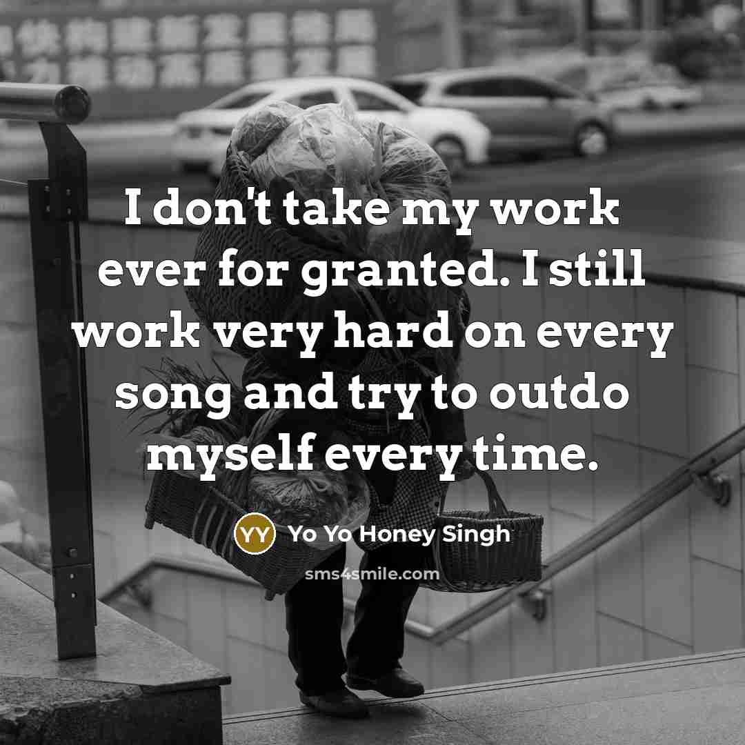 “I don't take my work ever for granted. I still…” quote by Yo Yo Honey Singh