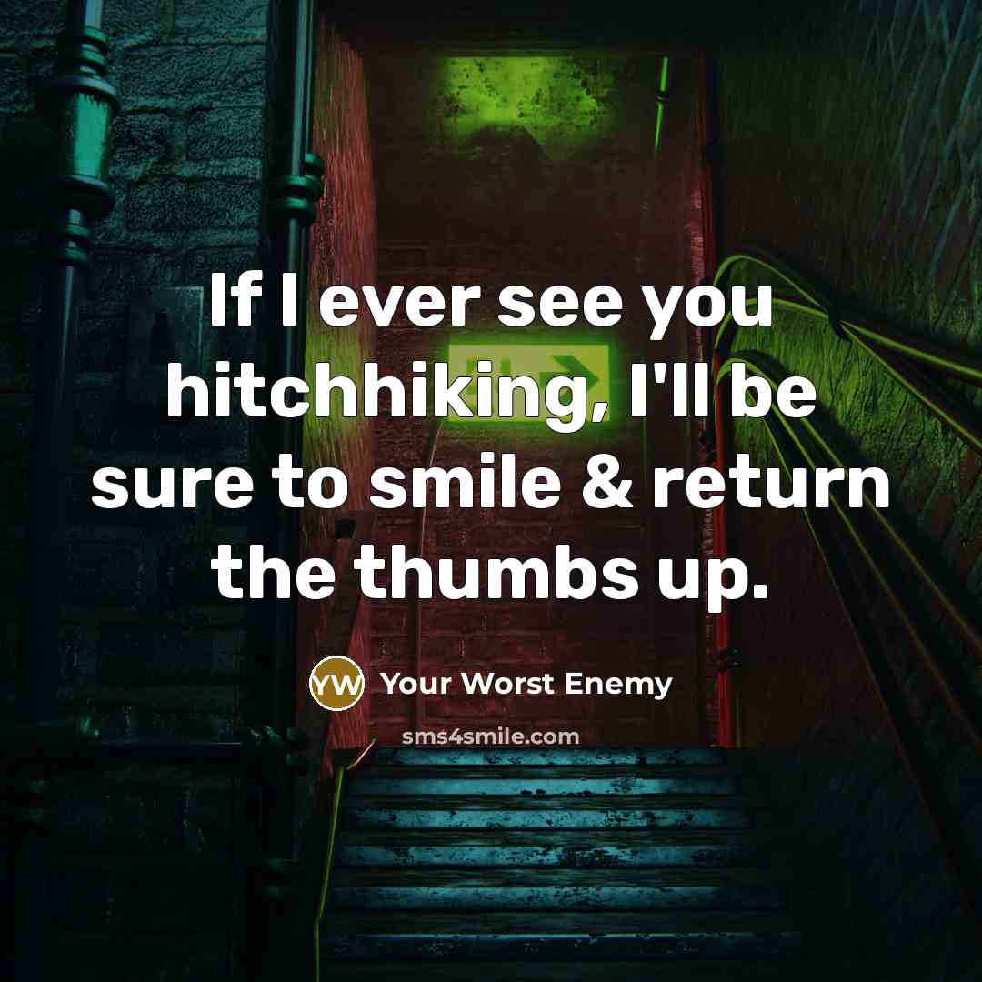 “If I ever see you hitchhiking, I'll be sure to smile & return the thumbs up.” quote by Your Worst Enemy