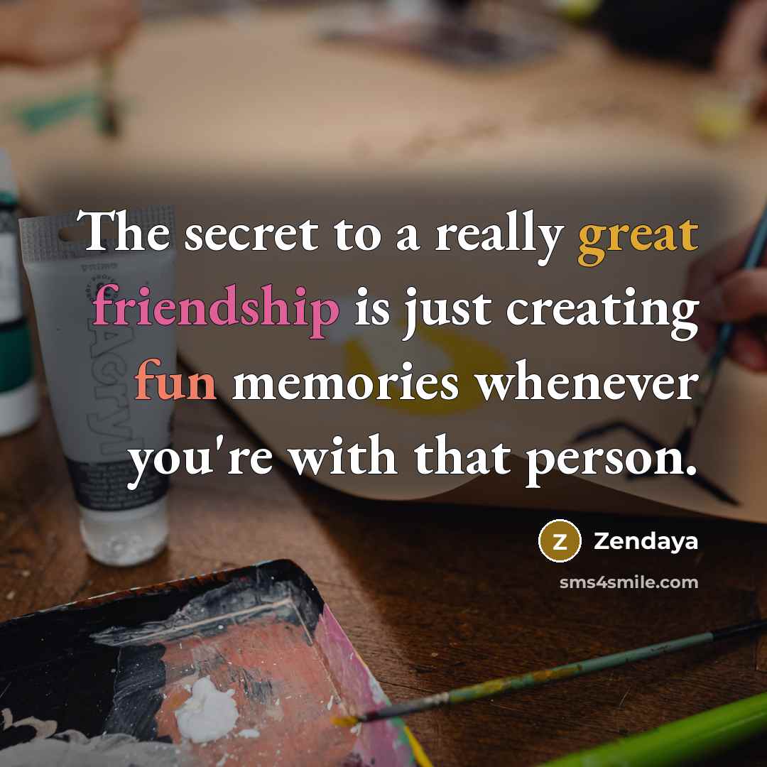 “The secret to a really great friendship is just creating…” quote by Zendaya