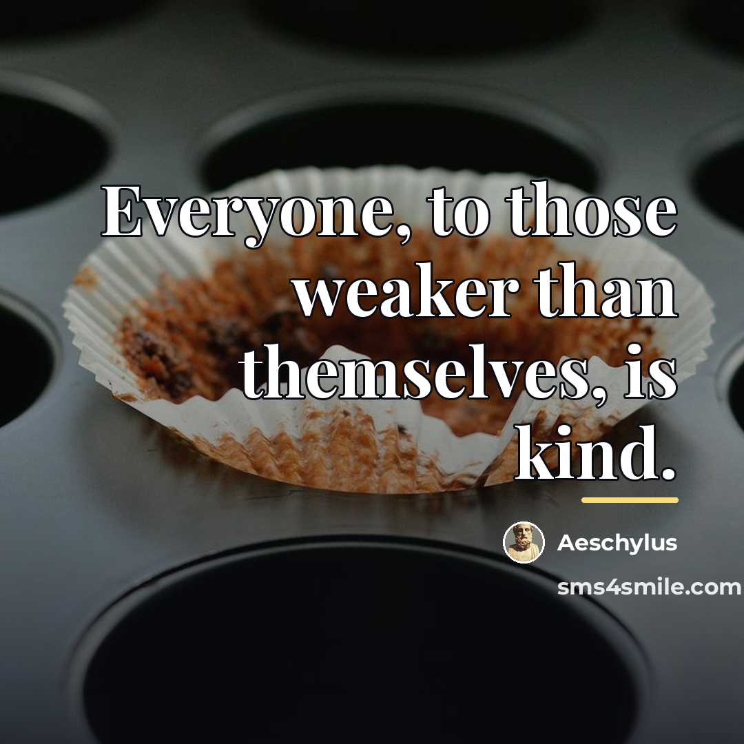“Everyone, to those weaker than themselves, is kind.…” quote by Aeschylus