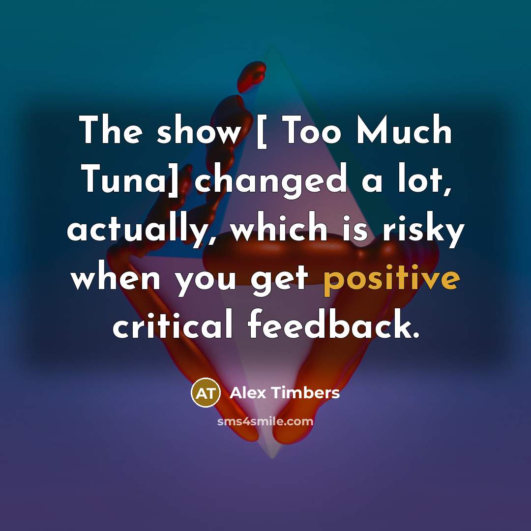 “The show [ Too Much Tuna] changed a lot, actually,…” quote by Alex Timbers