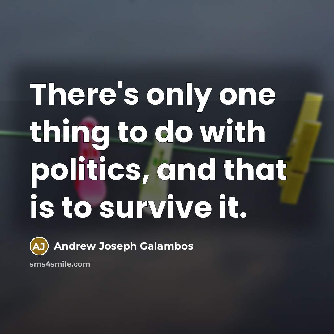 “There's only one thing to do with politics, and that…” quote by Andrew Joseph Galambos