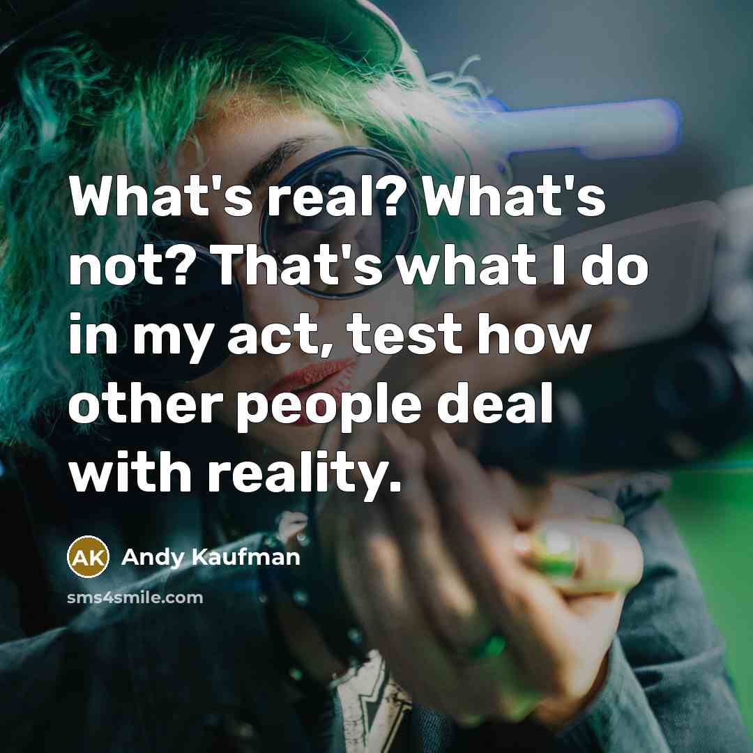 “What's real? What's not? That's what I do in my…” quote by Andy Kaufman