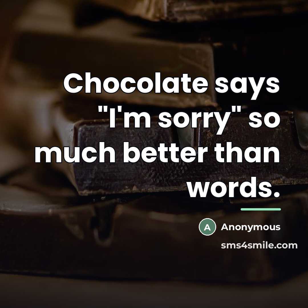 “Chocolate says "I'm sorry" so much better than words.…” quote by Anonymous