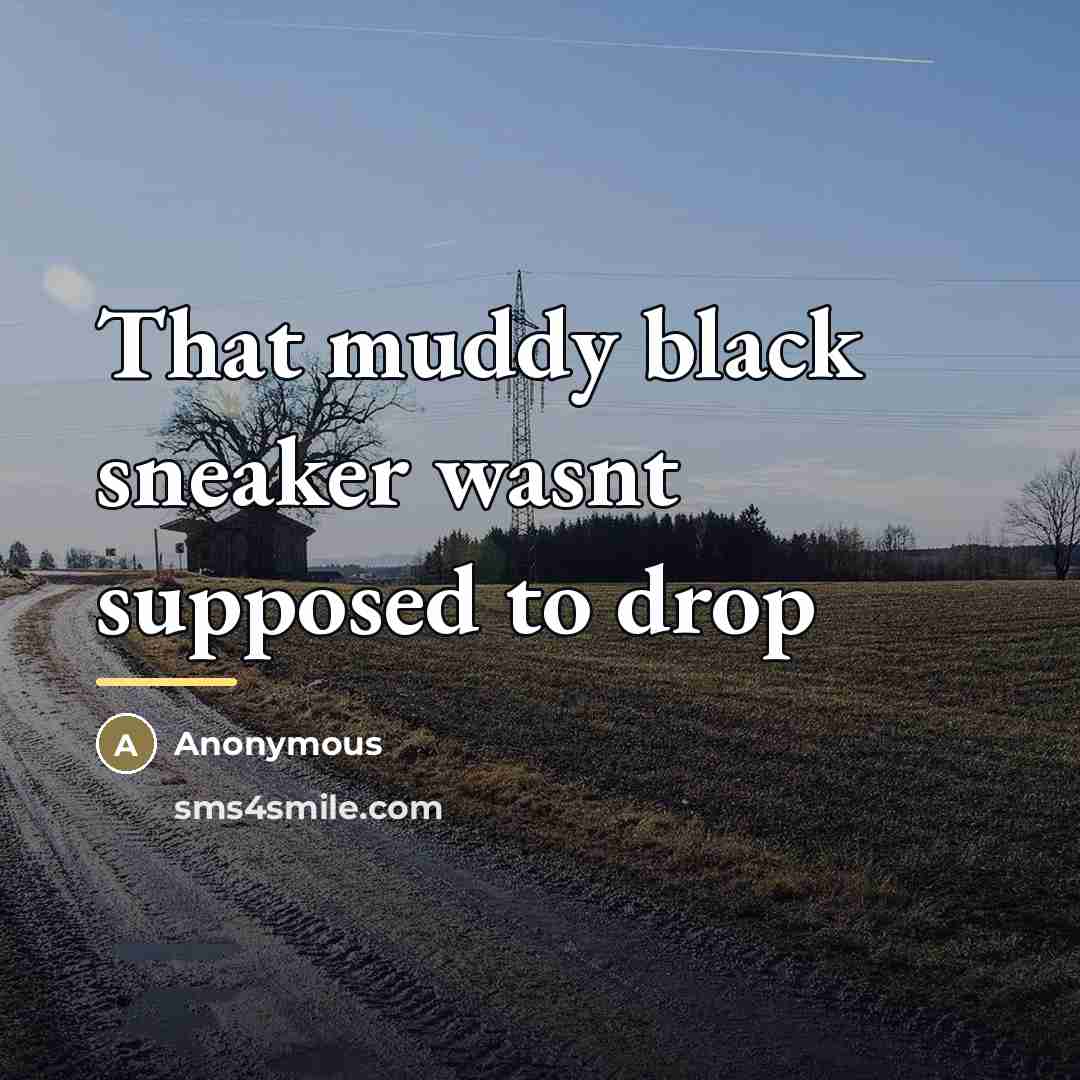“That muddy black sneaker wasnt supposed to drop…” quote by Anonymous