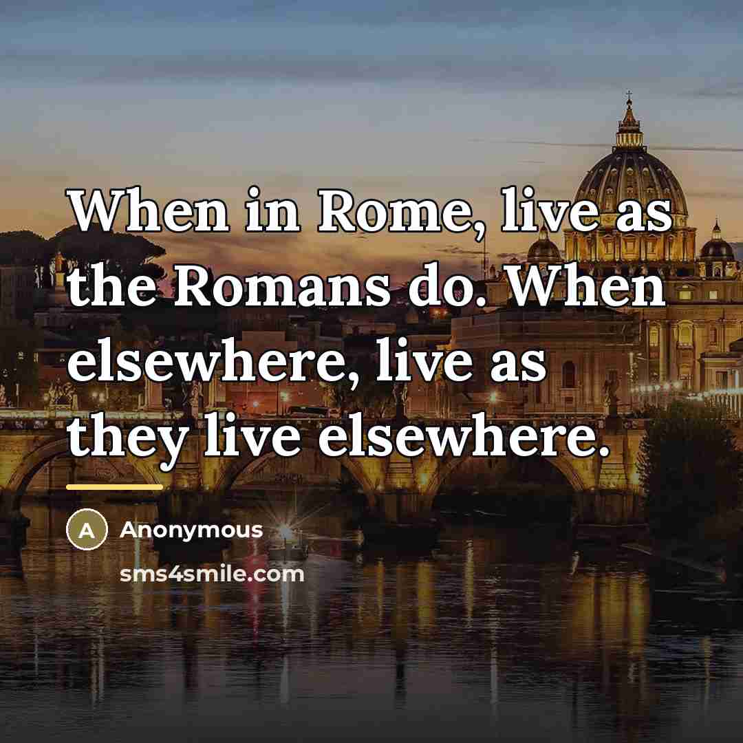 “When in Rome, live as the Romans do. When elsewhere,…” quote by Anonymous
