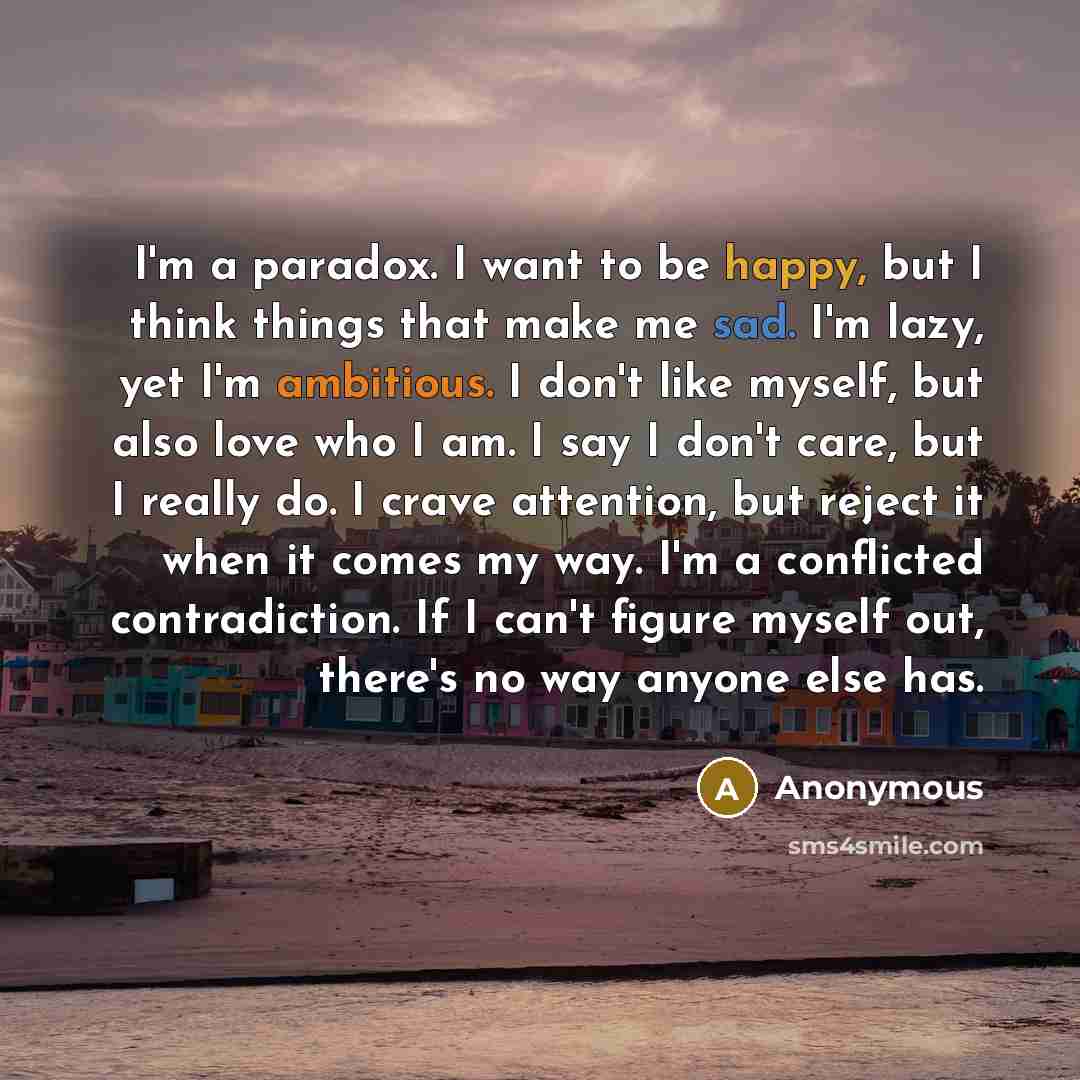 “I'm a paradox. I want to be happy, but I…” quote by Anonymous