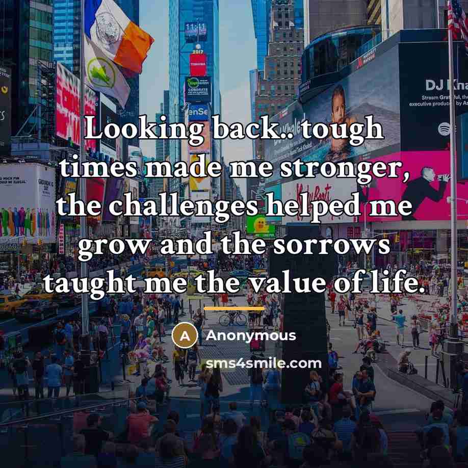 “Looking back.. tough times made me stronger, the challenges helped…” quote by Anonymous