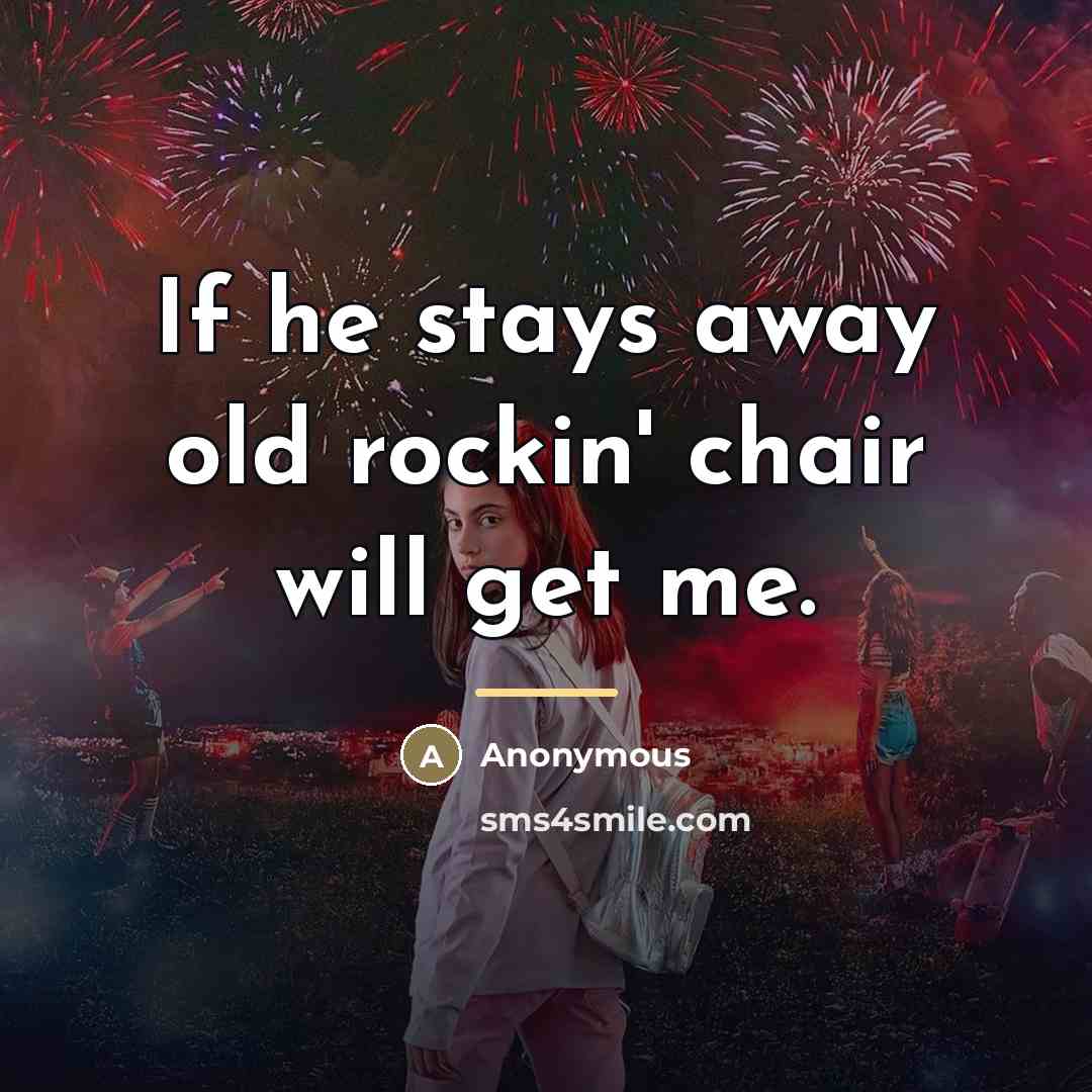 “If he stays away old rockin' chair will get me.…” quote by Anonymous