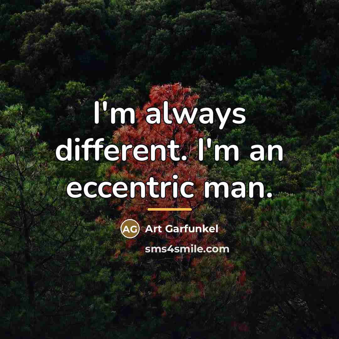 “I'm always different. I'm an eccentric man.…” quote by Art Garfunkel
