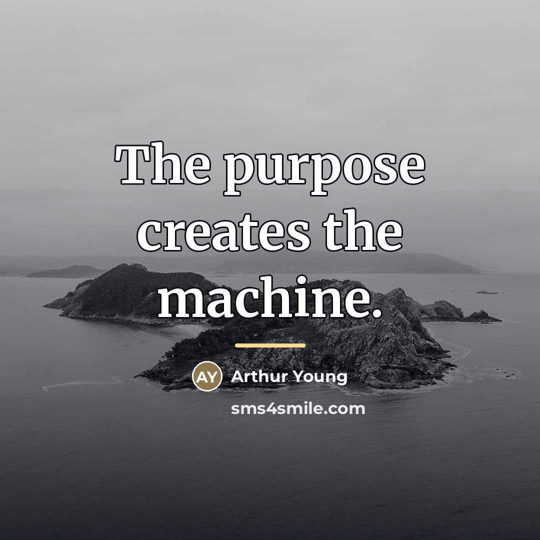 “The purpose creates the machine.…” quote by Arthur Young