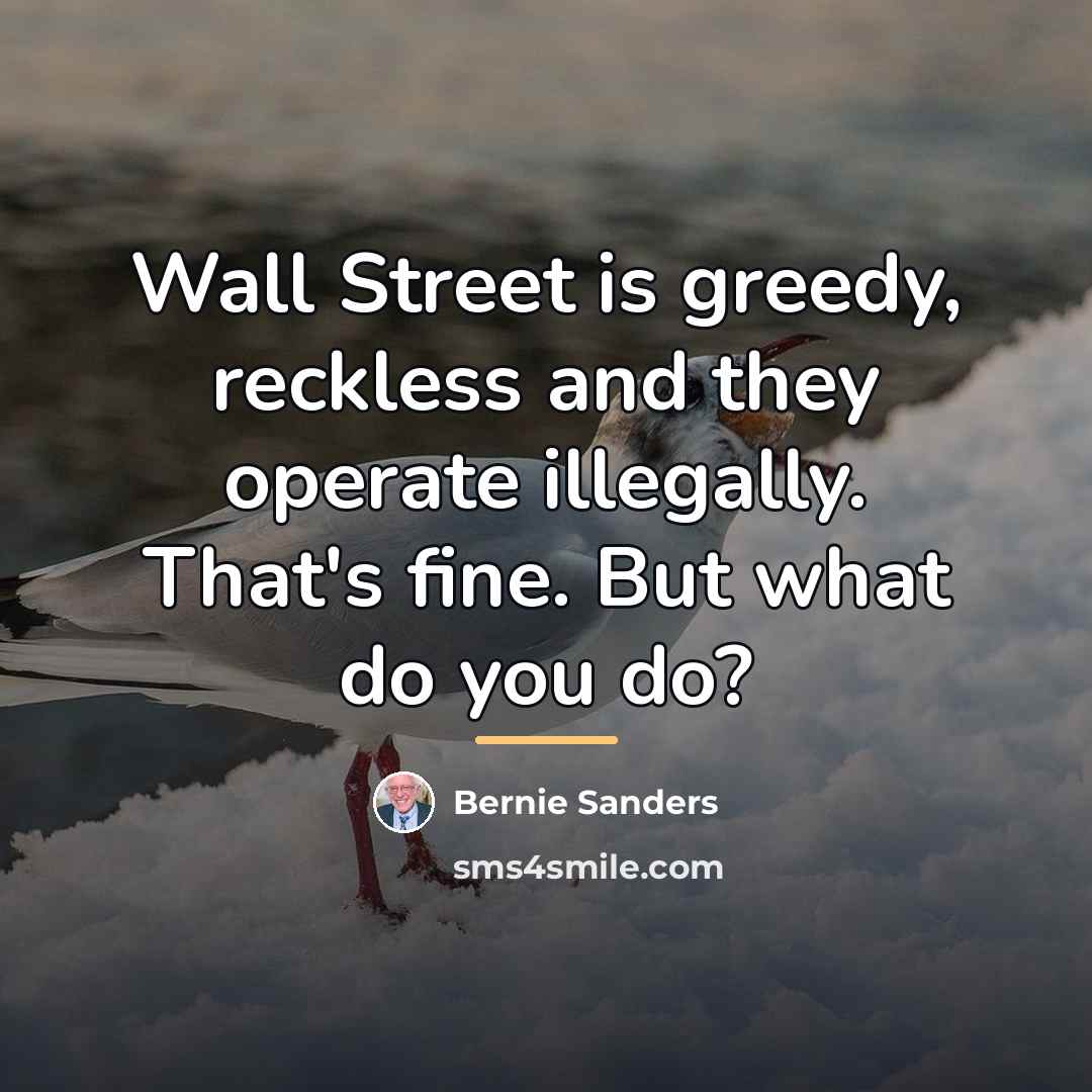 “Wall Street is greedy, reckless and they operate illegally. That's…” quote by Bernie Sanders
