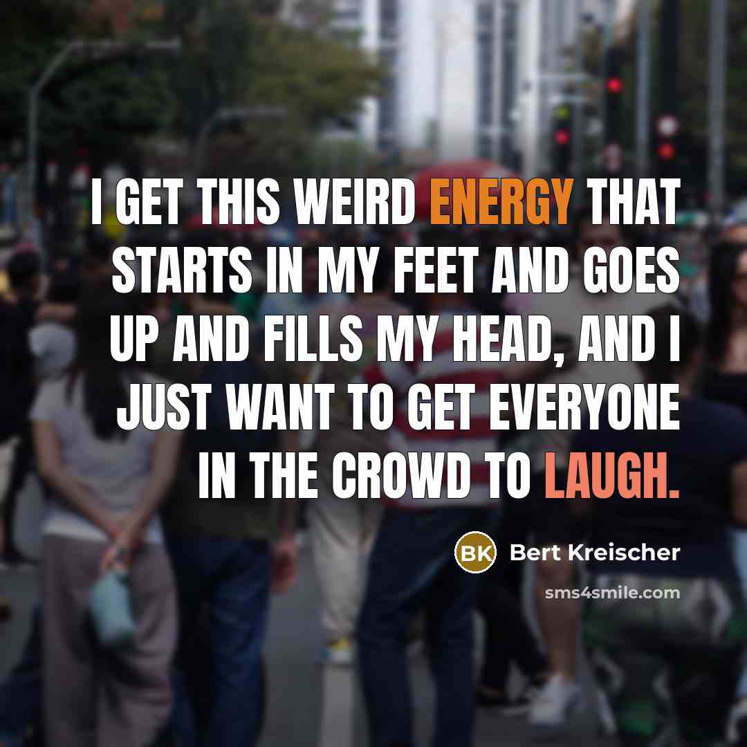 “I get this weird energy that starts in my feet…” quote by Bert Kreischer