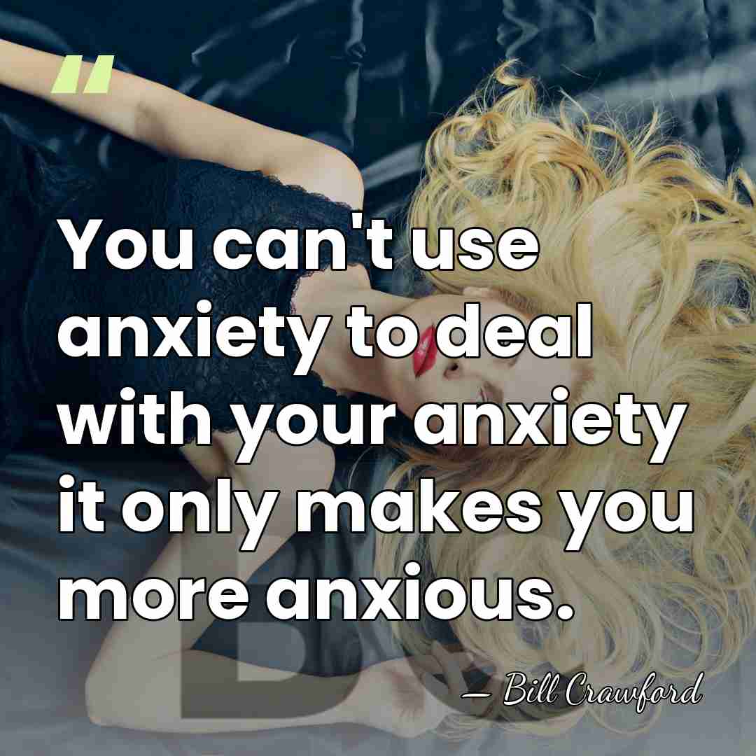 You can't use anxiety to deal with your anxiety it only makes&hellip; - Bill Crawford