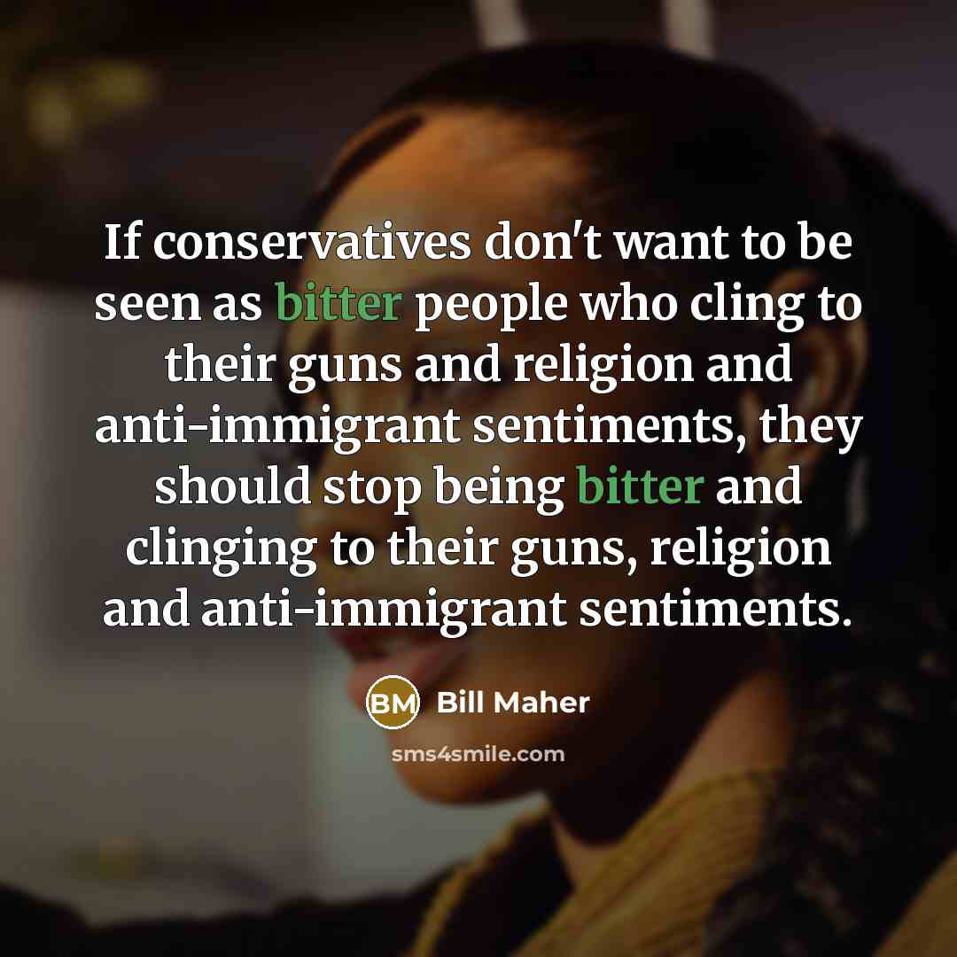 “If conservatives don't want to be seen as bitter people…” quote by Bill Maher