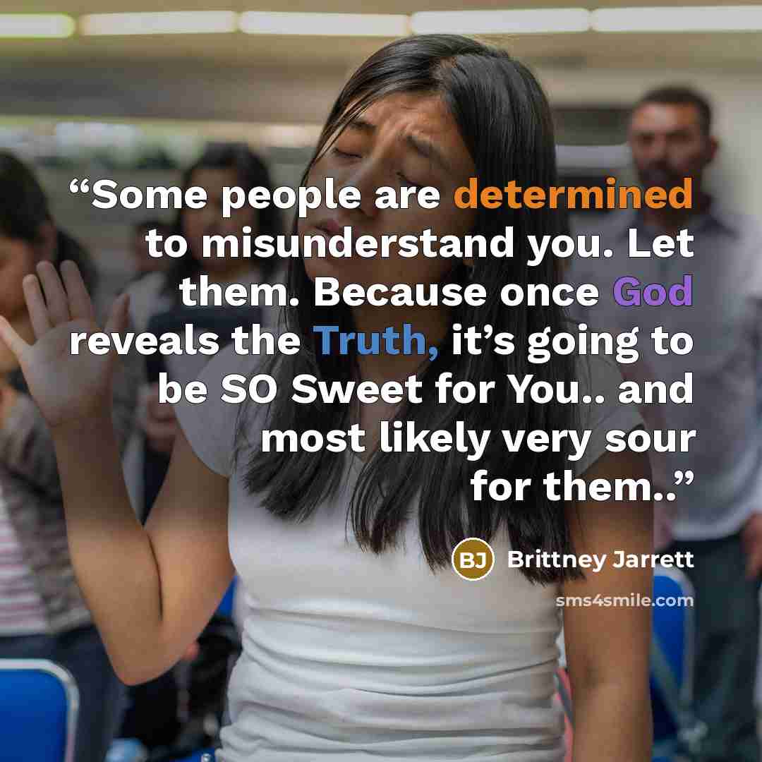 “Some people are determined to misunderstand you. Let them. Because once God reveals the Truth, it’s going to be SO Sweet for You.. and most likely very sour for them..” quote by Brittney Jarrett